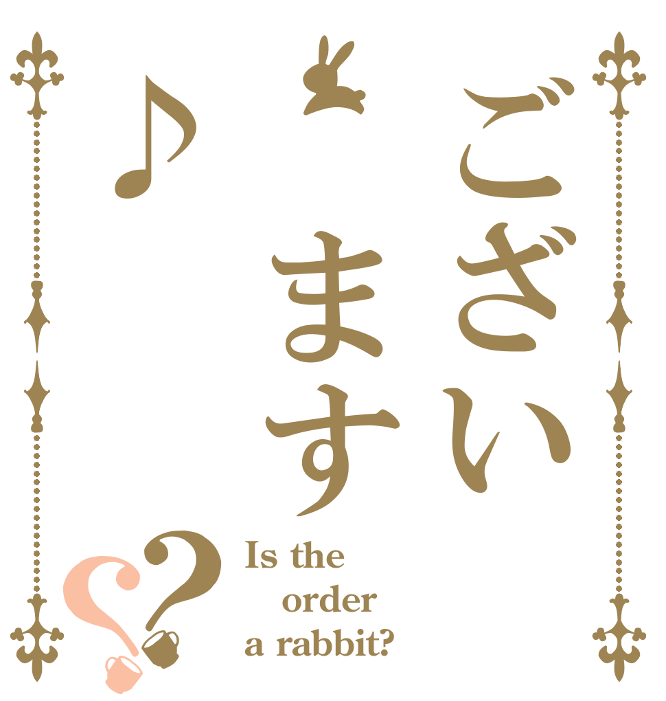 ござい　ます♪？？ Is the order a rabbit?