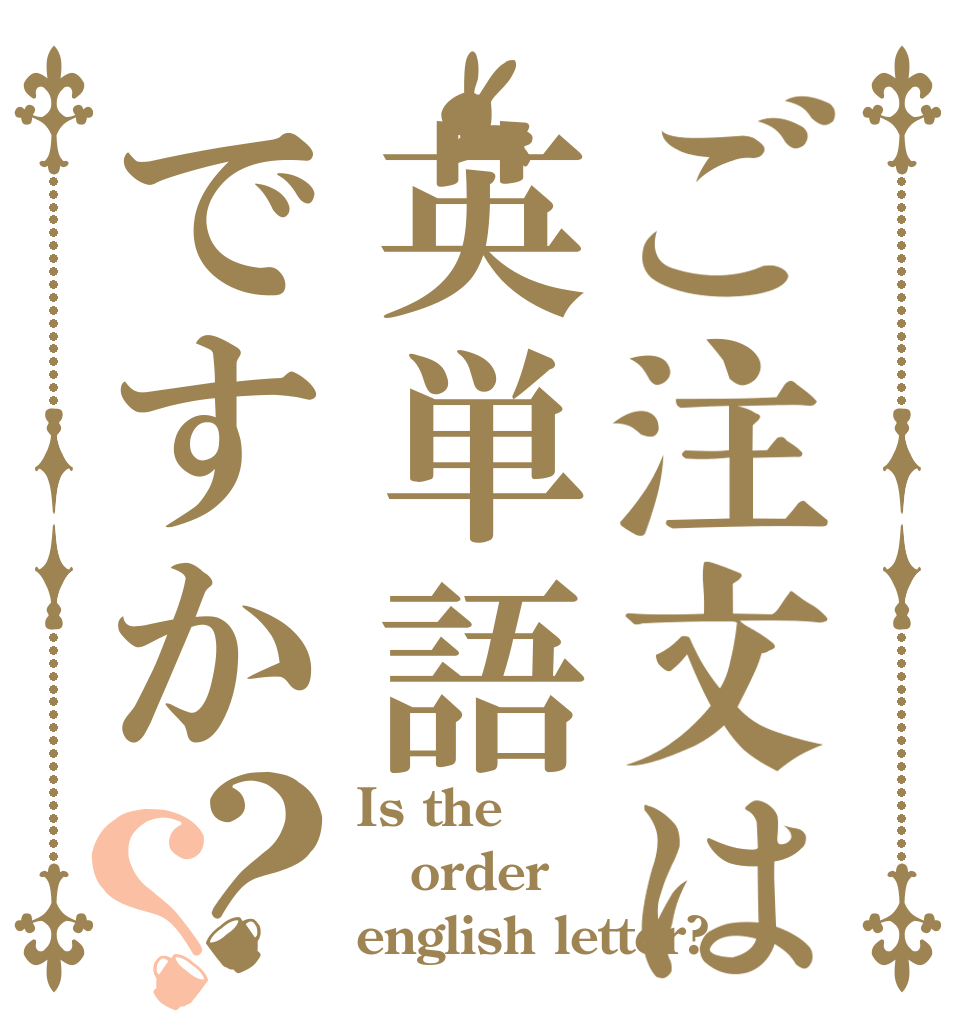 ご注文は英単語ですか？？ Is the order english letter?