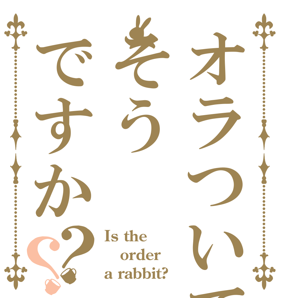 オラついてそうですか？？ Is the order a rabbit?