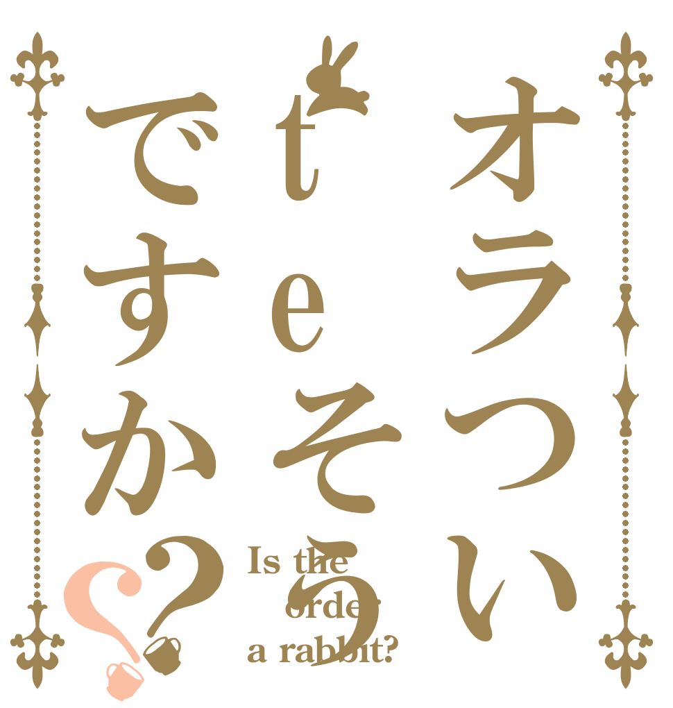 オラついteそうですか？？ Is the order a rabbit?