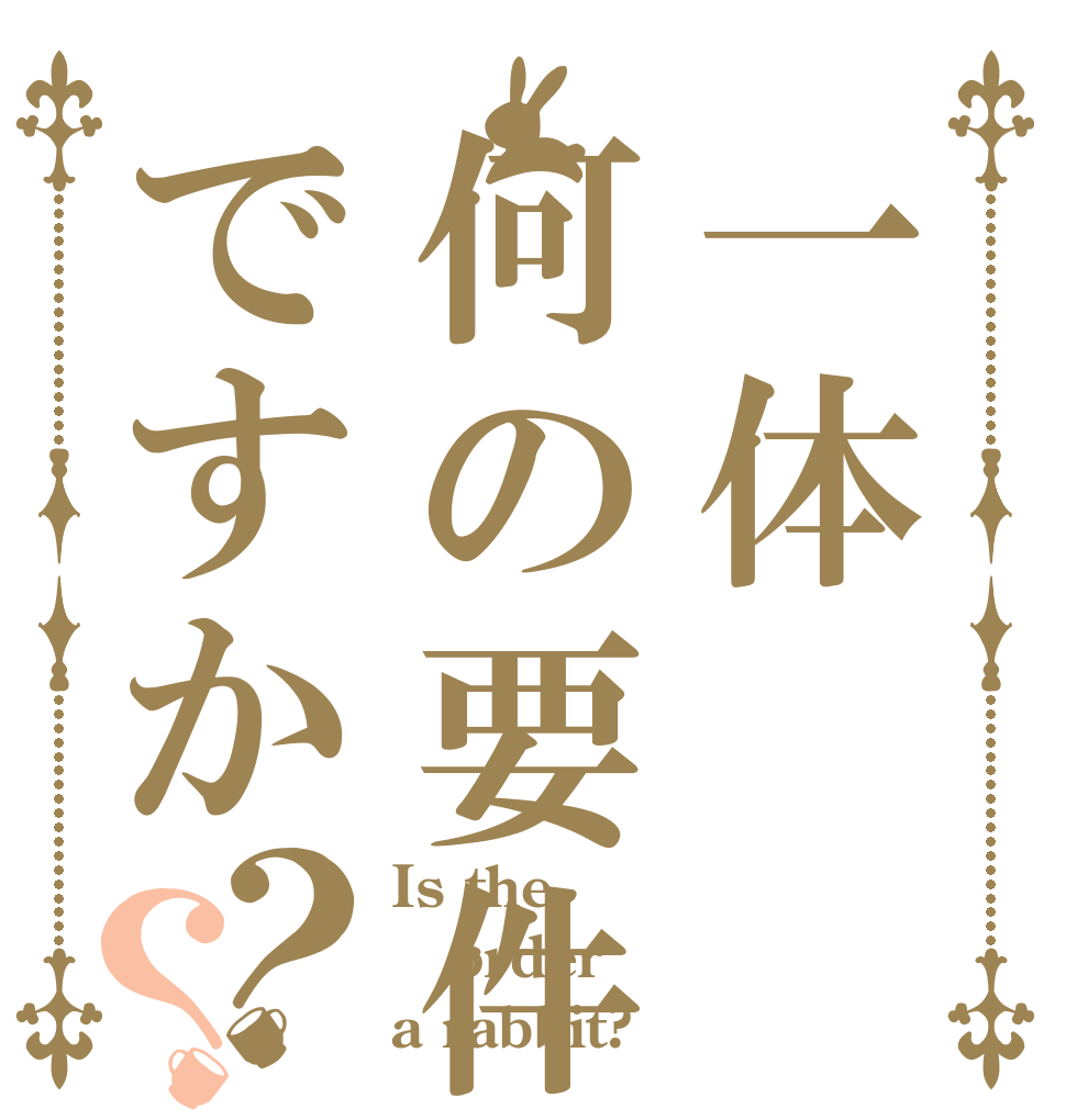 一体何の要件ですか？？ Is the order a rabbit?