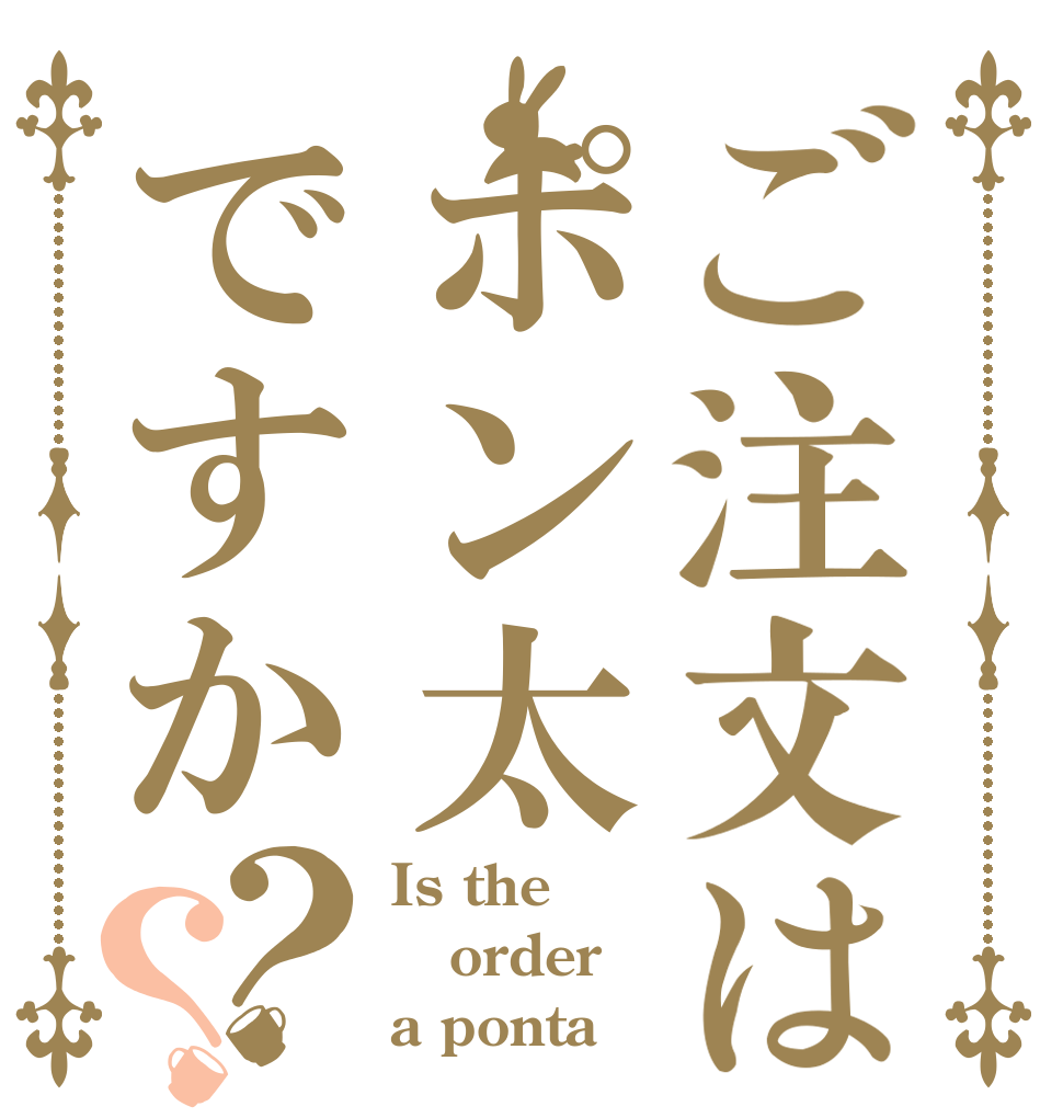 ご注文はポン太ですか？？ Is the order a ponta