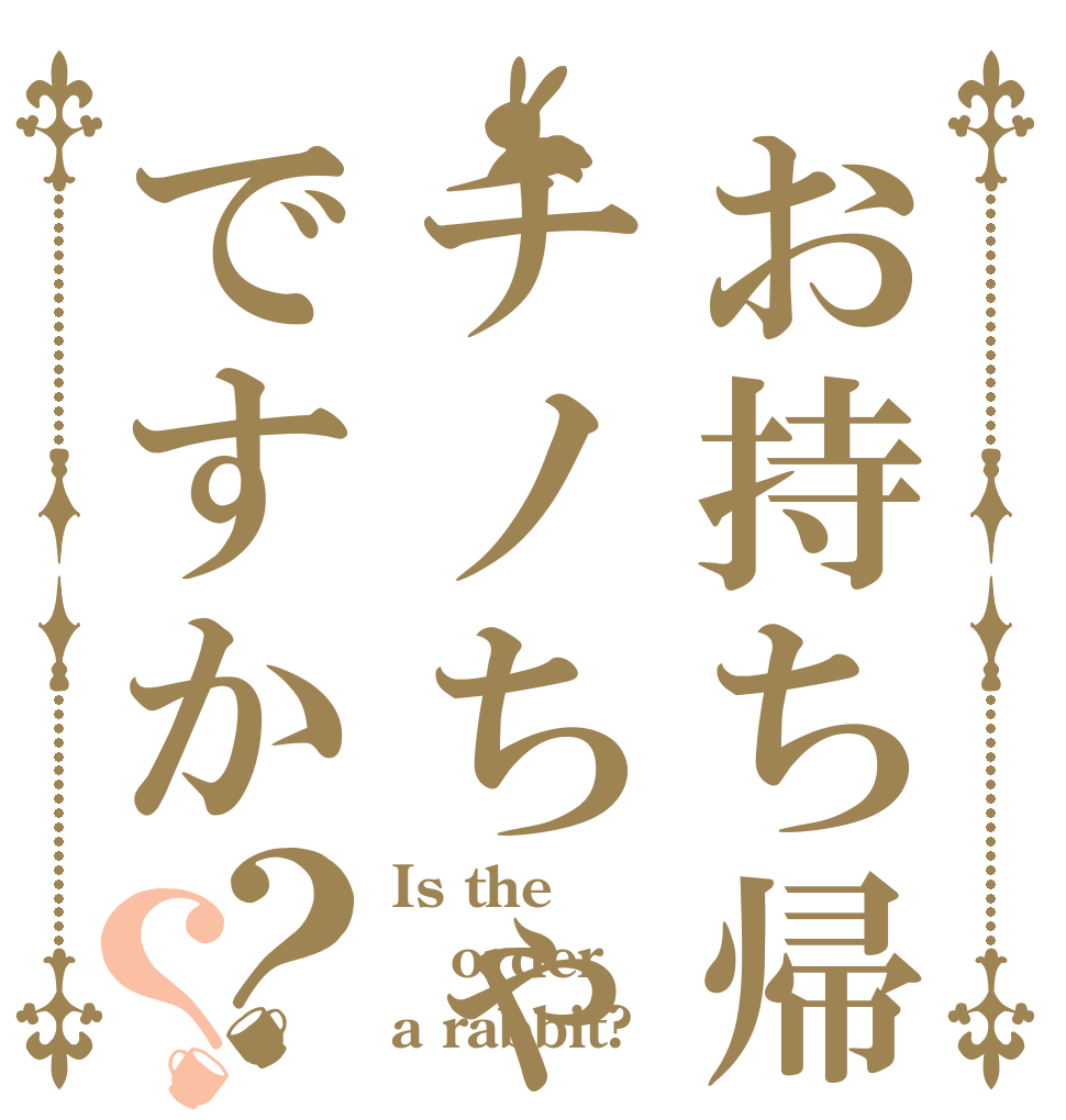 お持ち帰りはチノちゃんですか？？ Is the order a rabbit?