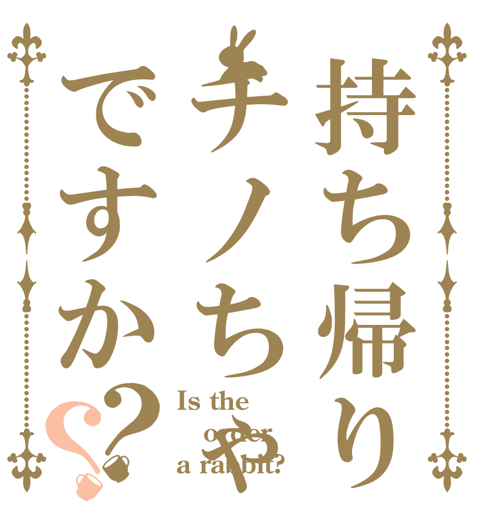 持ち帰りはチノちゃんですか？？ Is the order a rabbit?