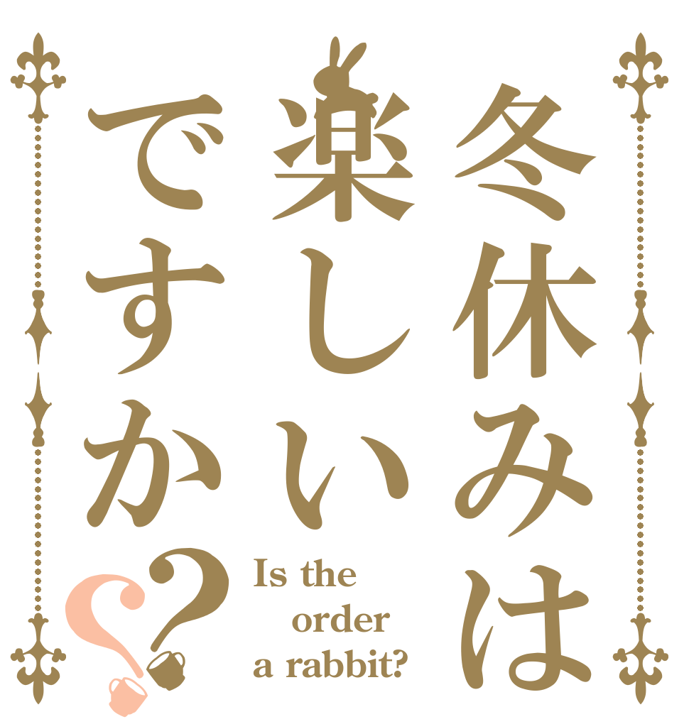 冬休みは楽しいですか？？ Is the order a rabbit?