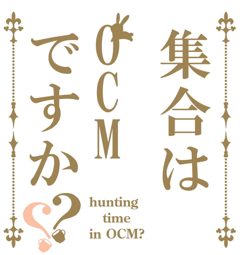 集合はOCMですか？？ hunting time in OCM?