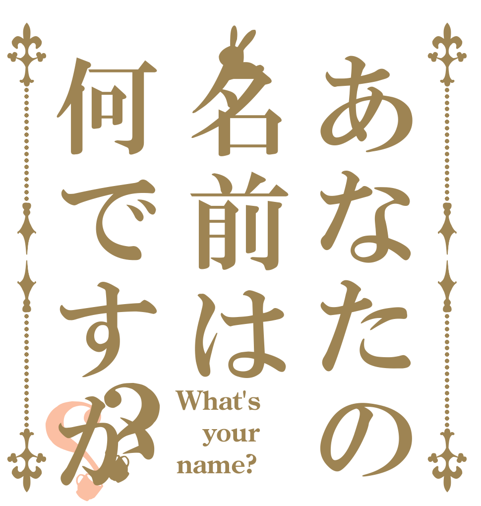 あなたの名前は何ですか？？ What's your name?