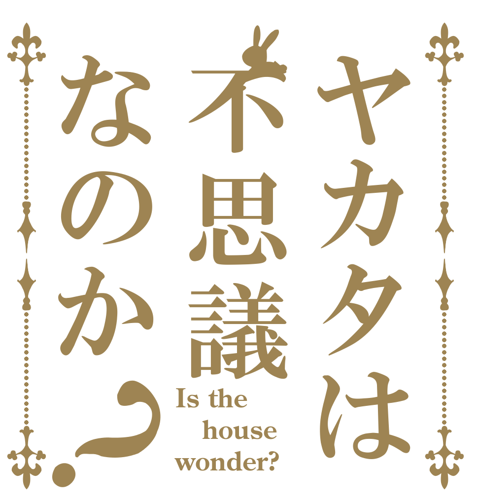 ヤカタは不思議なのか？ Is the house wonder?