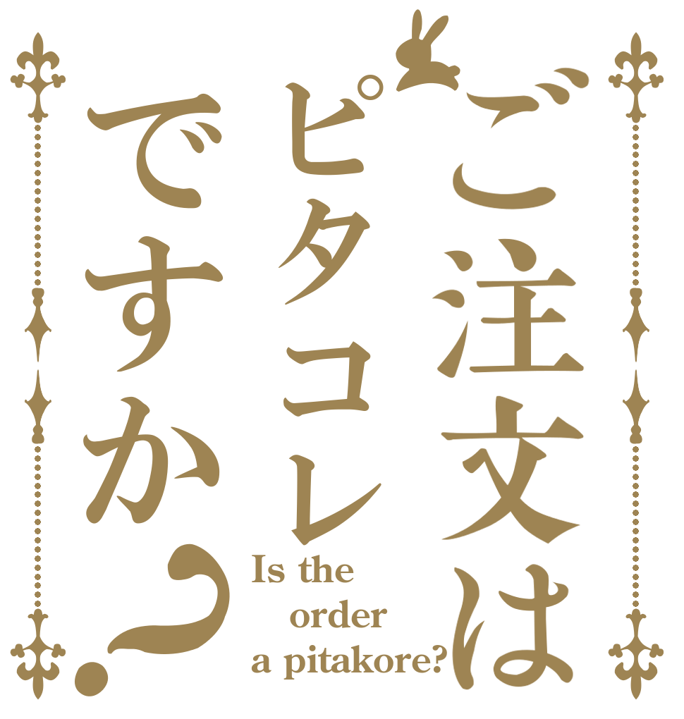 ご注文はピタコレですか？ Is the order a pitakore?