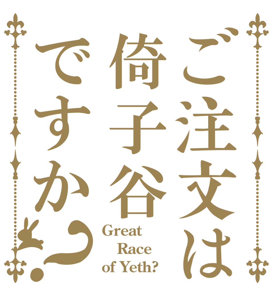 ご注文は倚子谷ですか？ Great Race  of Yeth?