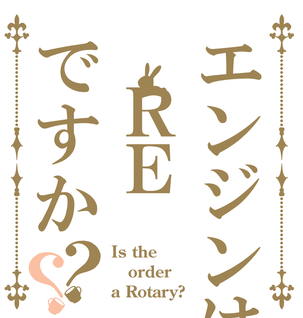 エンジンは　ＲＥですか？？ Is the order a Rotary?