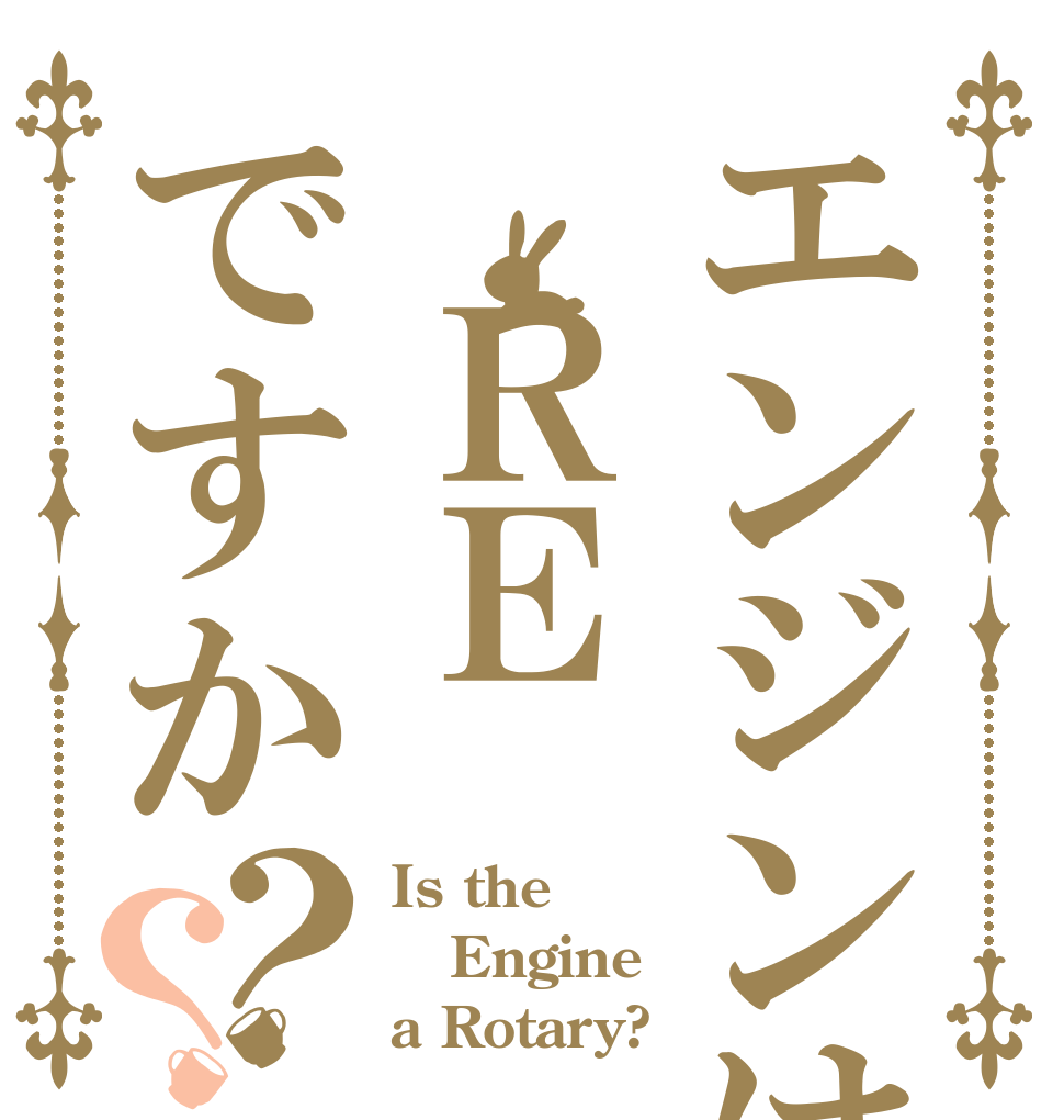 エンジンは　ＲＥですか？？ Is the Engine a Rotary?