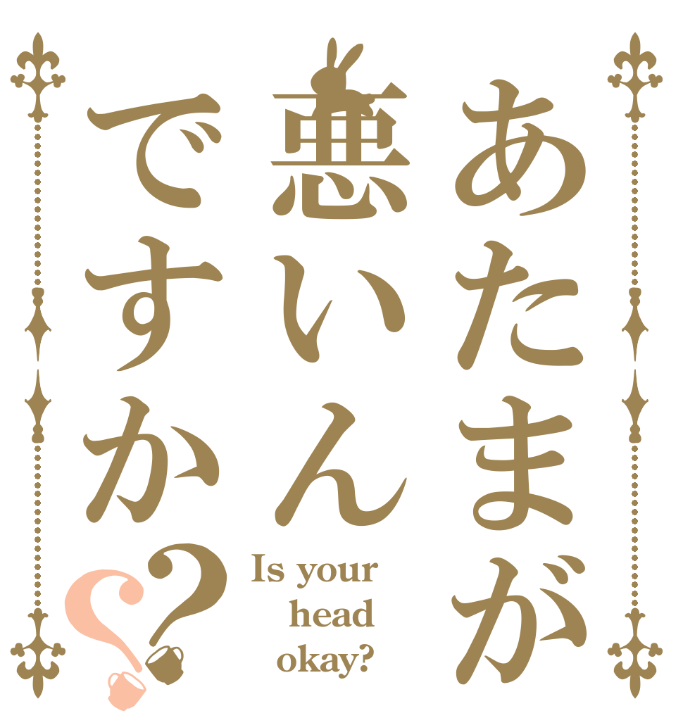あたまが悪いんですか？？ Is your head   okay?