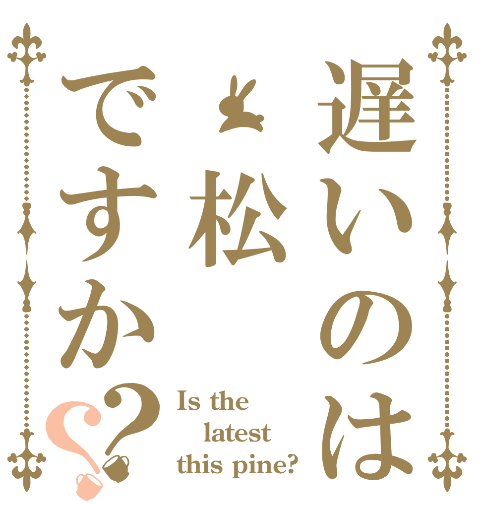 遅いのは 松ですか？？ Is the latest this pine?