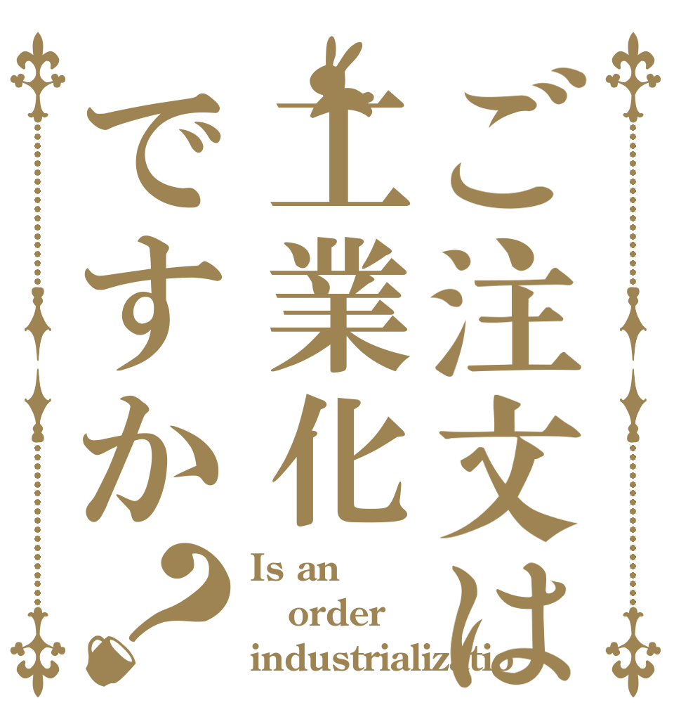ご注文は工業化ですか？ Is an order industrializatio