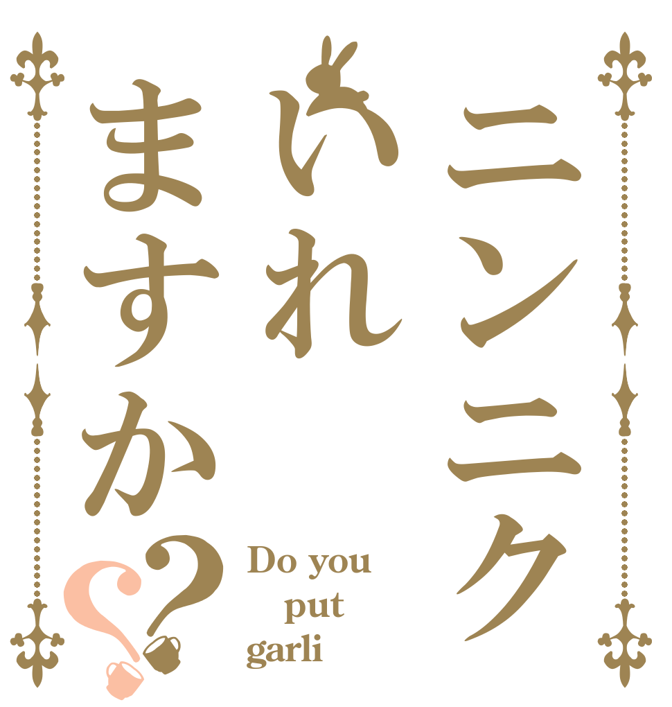 ニンニクいれますか？？ Do you put garli
