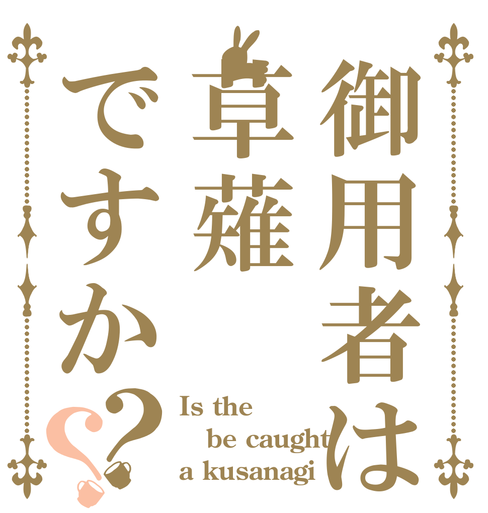 御用者は草薙ですか？？ Is the be caught a kusanagi？