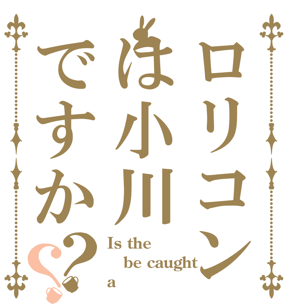 ロリコンは小川ですか？？ Is the be caught a 小川？