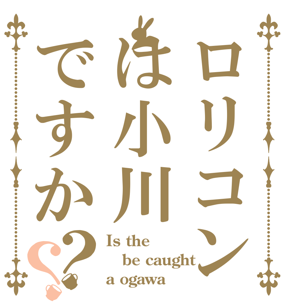 ロリコンは小川ですか？？ Is the be caught a ogawa？