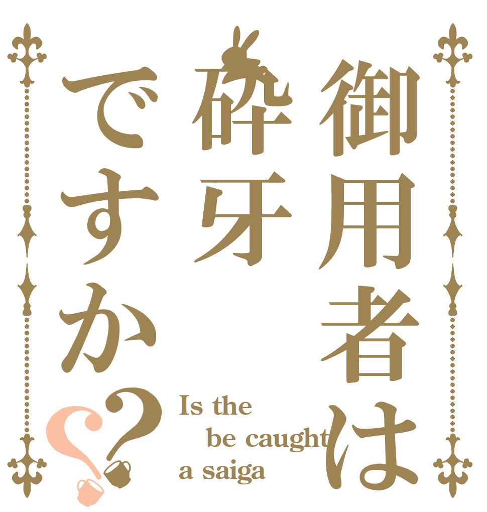 御用者は砕牙ですか？？ Is the be caught a saiga？