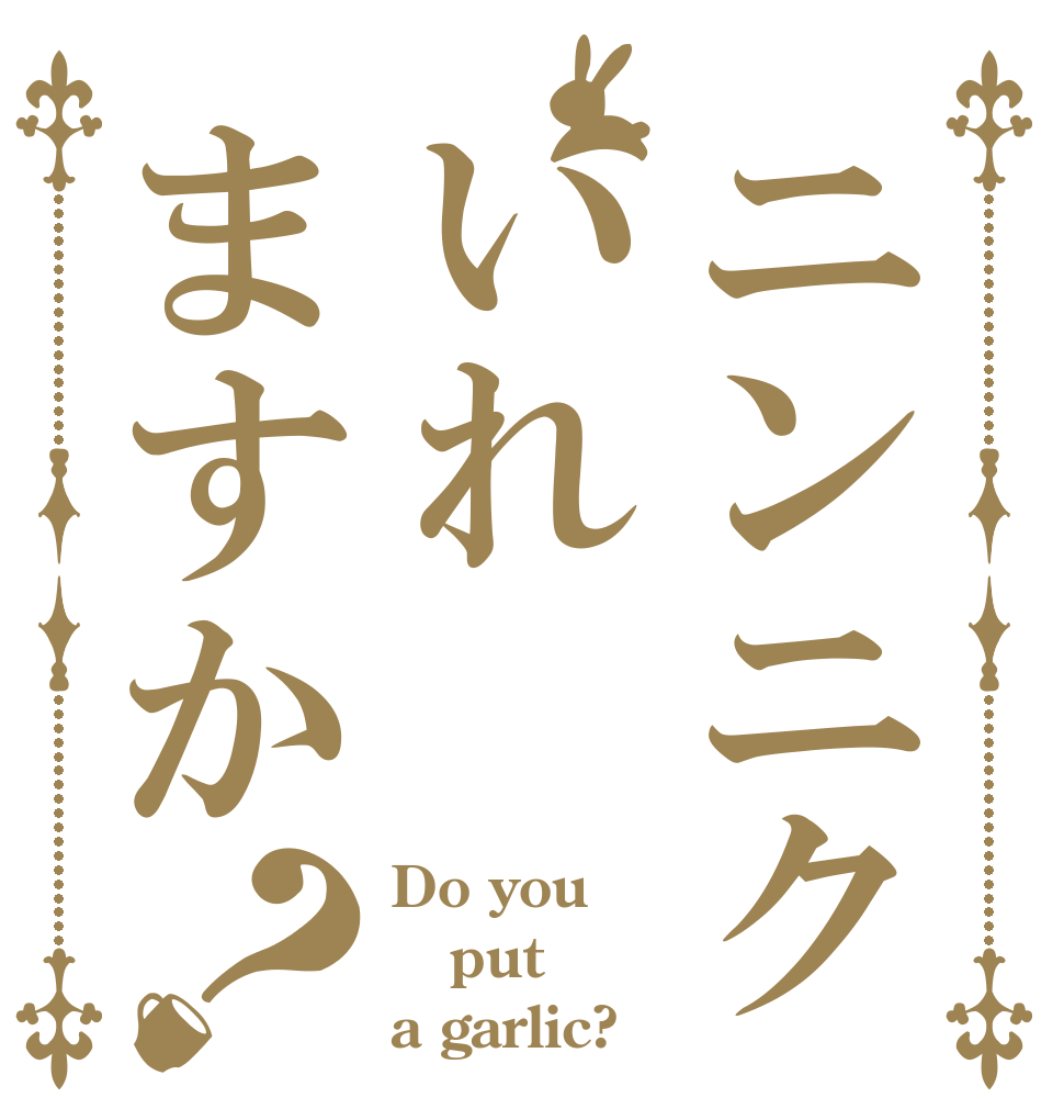 ニンニクいれますか？ Do you put a garlic?