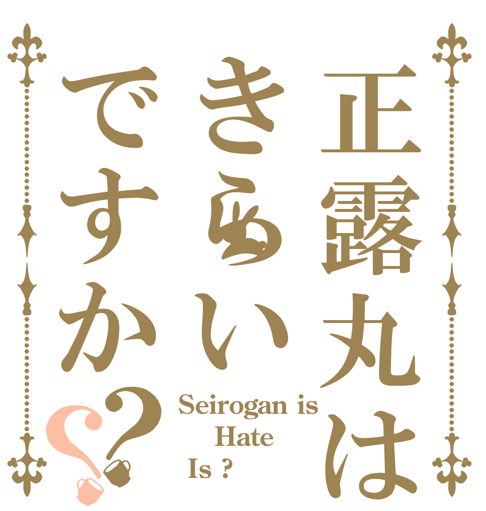 正露丸はきらいですか？？ Seirogan is  Hate  Is ?