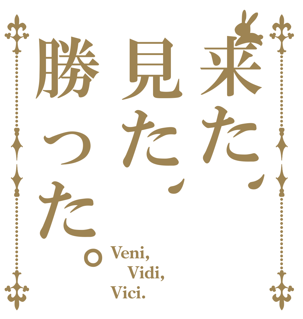 来た、見た、勝った。 Veni, Vidi, Vici.