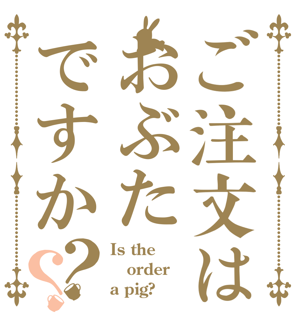 ご注文はおぶたですか？？ Is the order a pig?