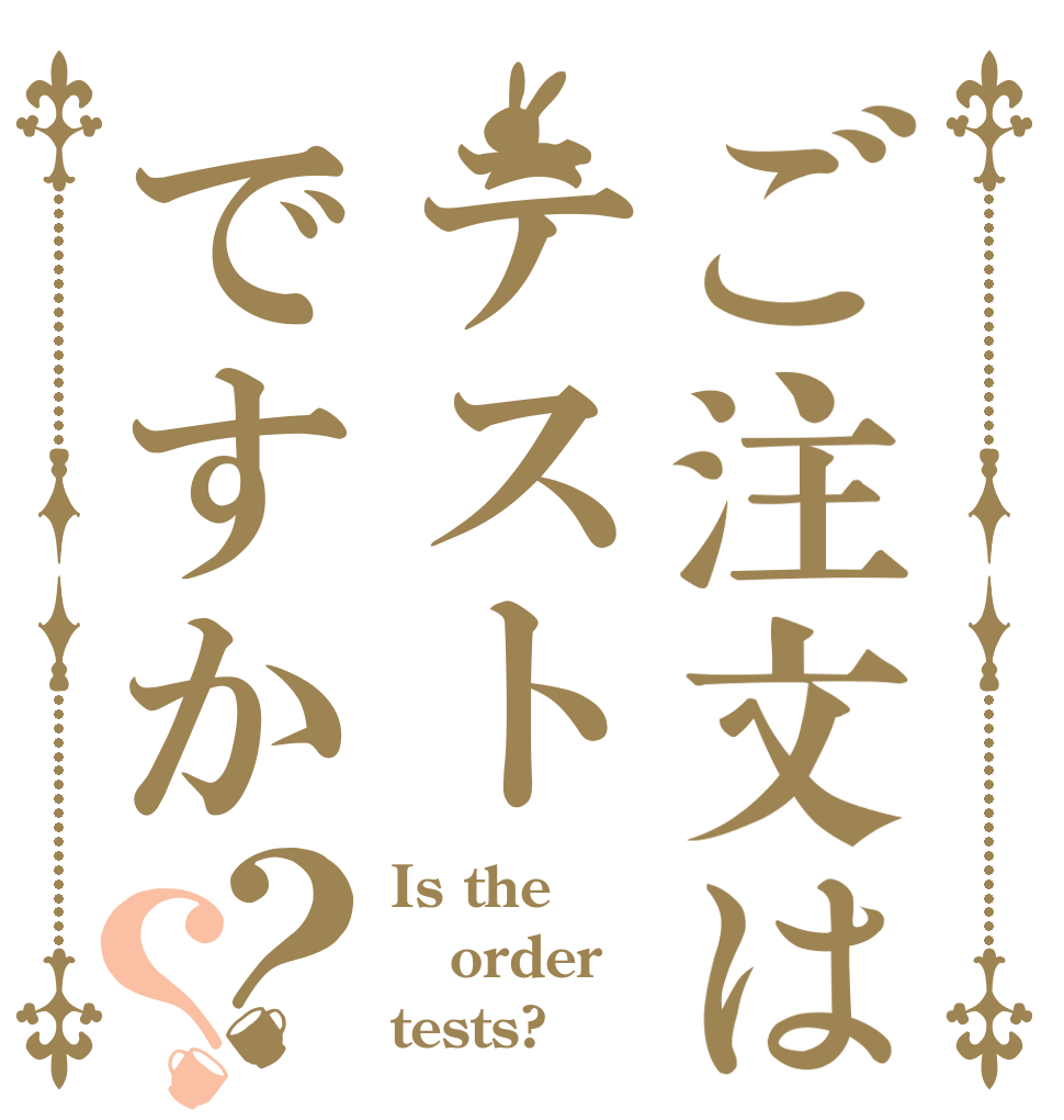 ご注文はテストですか？？ Is the order tests?