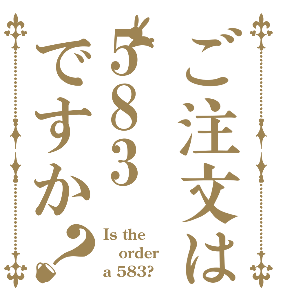 ご注文は583ですか？ Is the order a 583?