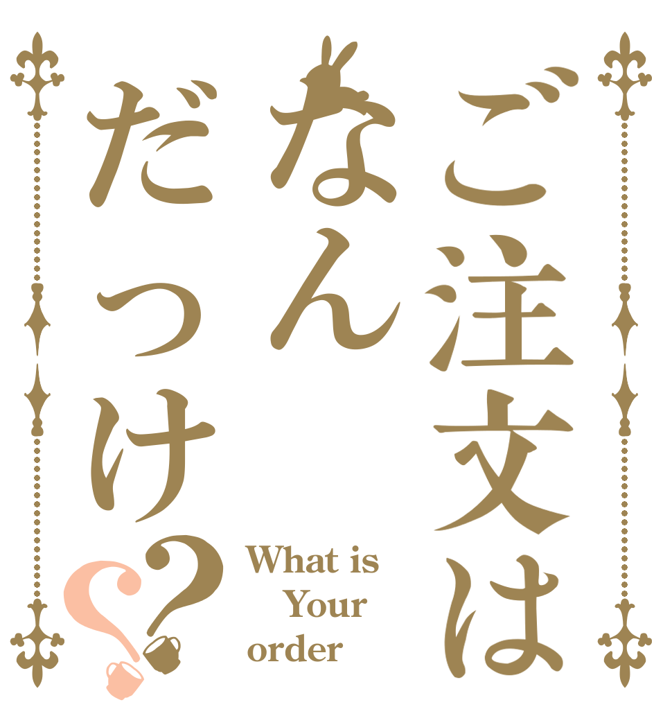 ご注文はなんだっけ？？ What is Your order