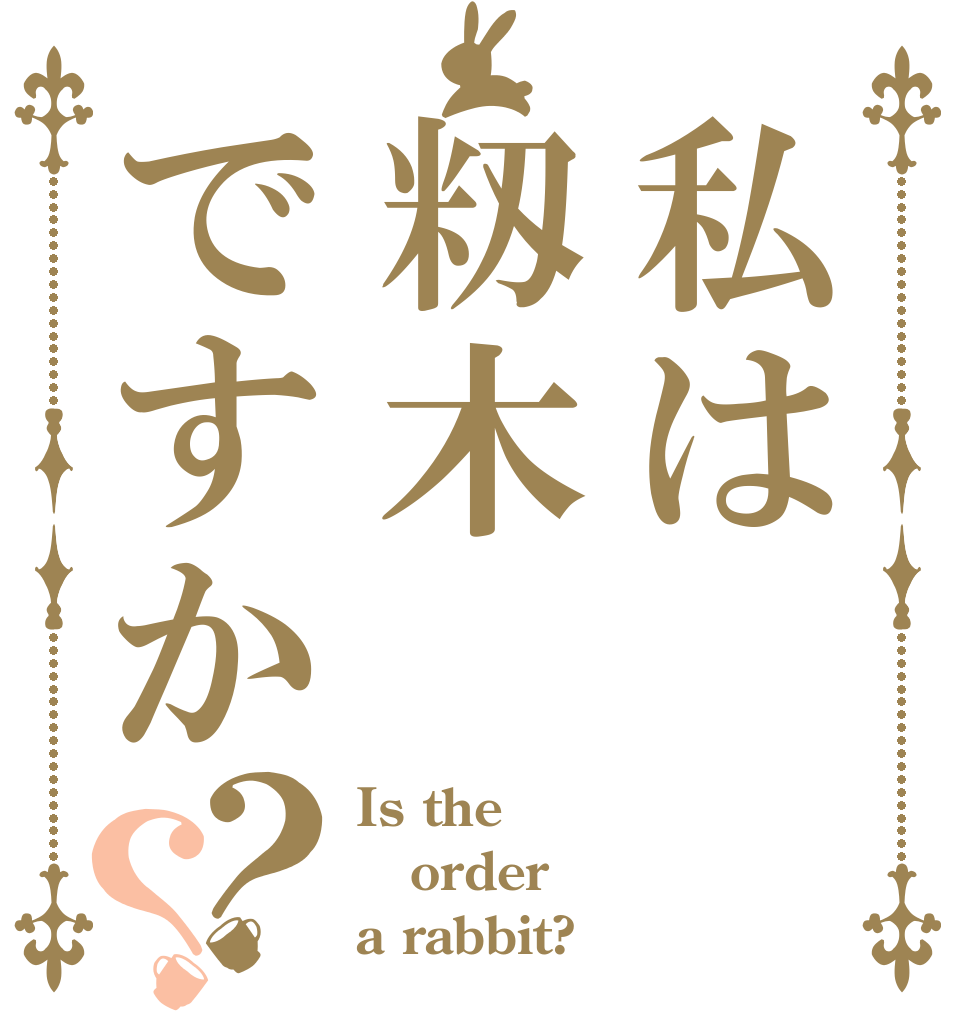 私は籾木ですか？？ Is the order a rabbit?