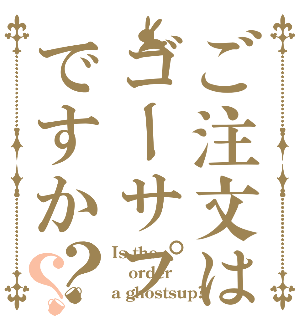 ご注文はゴーサプですか？？ Is the order a ghostsup?