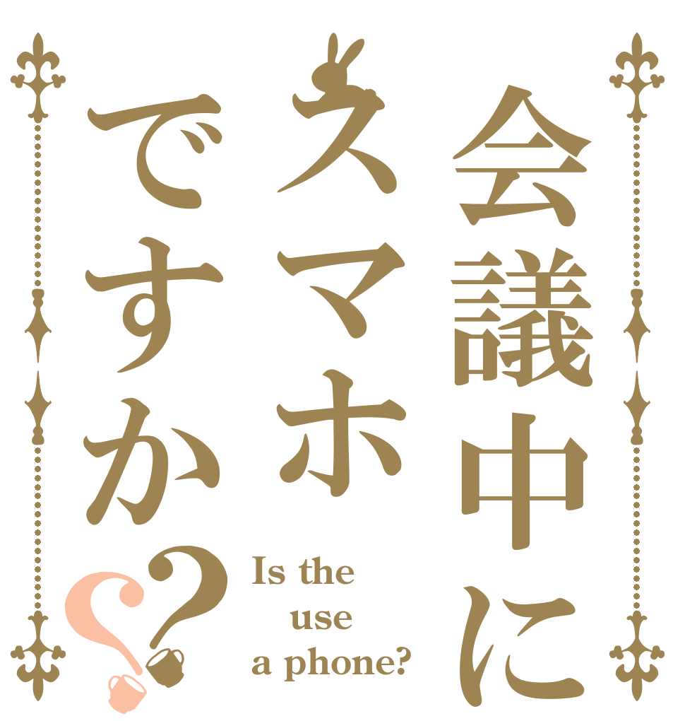 会議中にスマホですか？？ Is the use a phone?