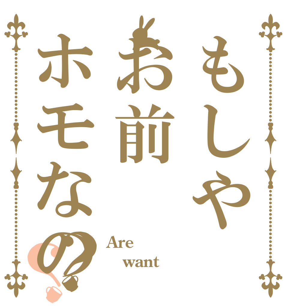 もしやお前ホモなの？？ Are want 