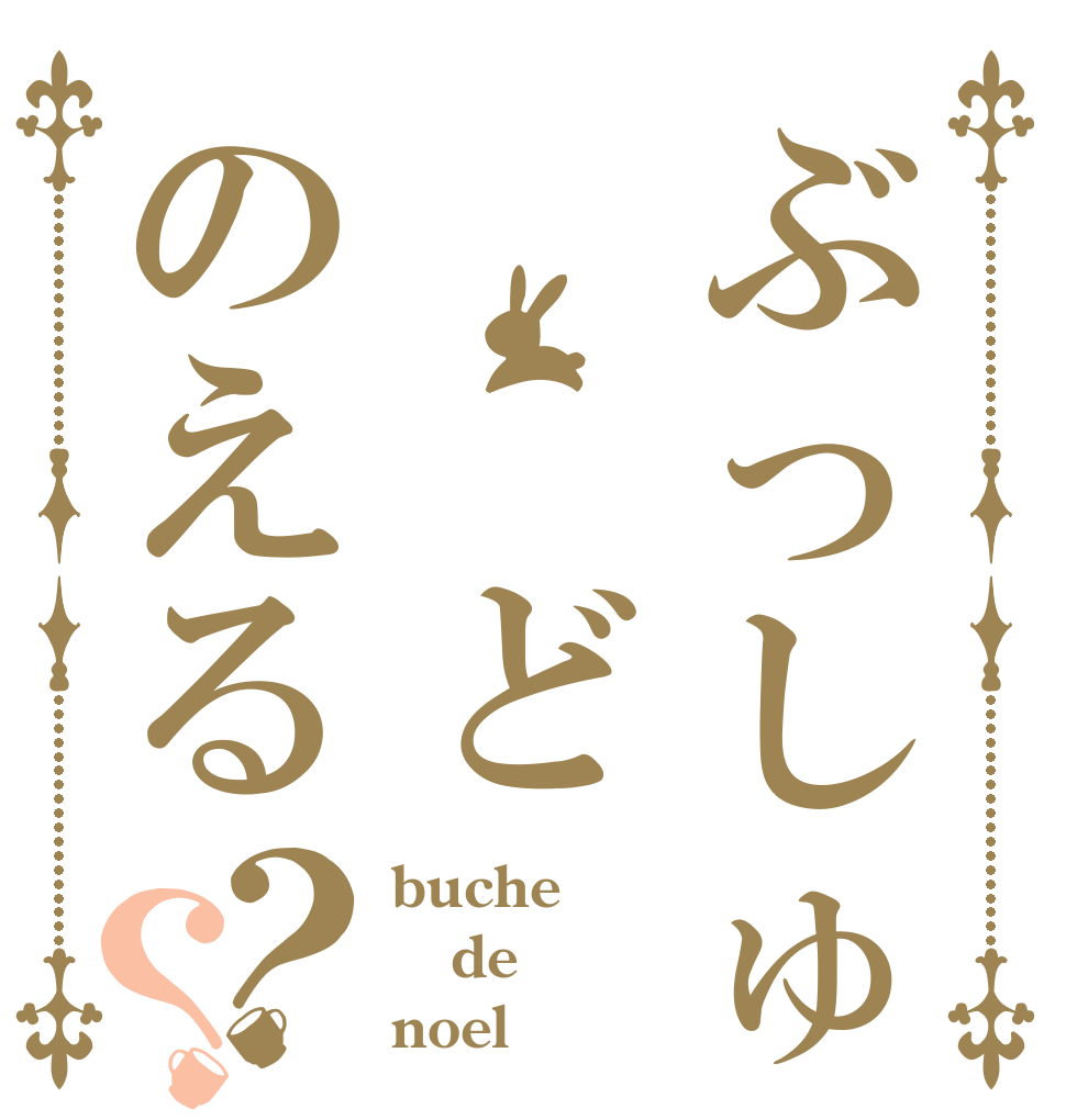 ぶっしゅ 　どのえる？？ buche de noel