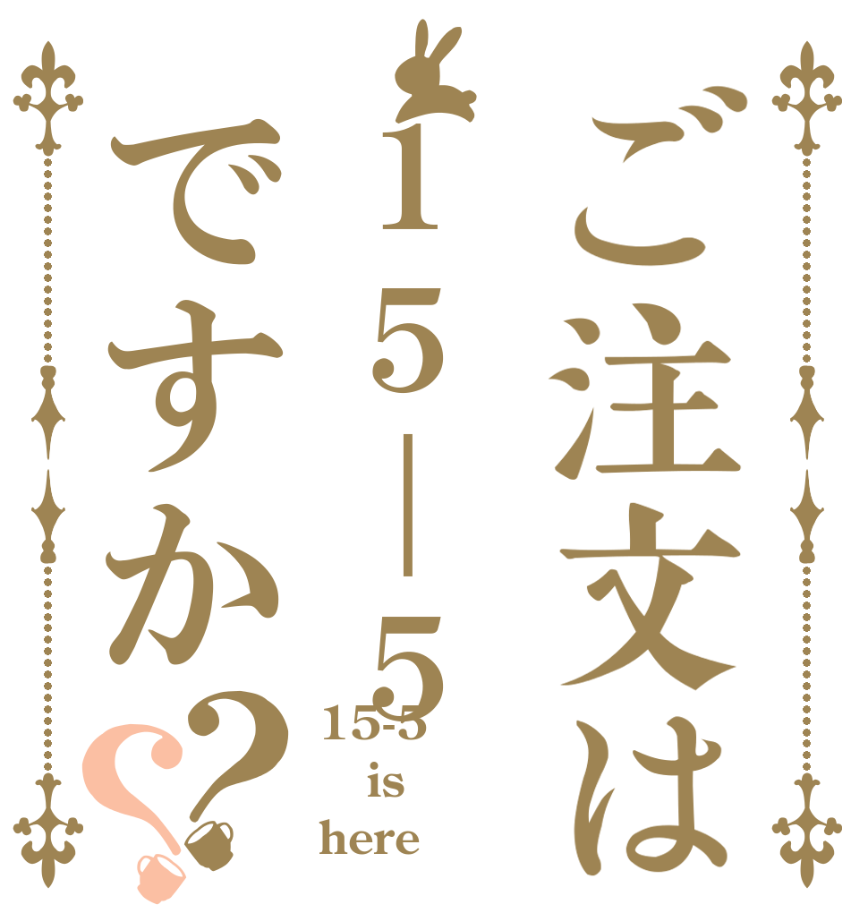 ご注文は１５｜５ですか？？ 15-5 is here