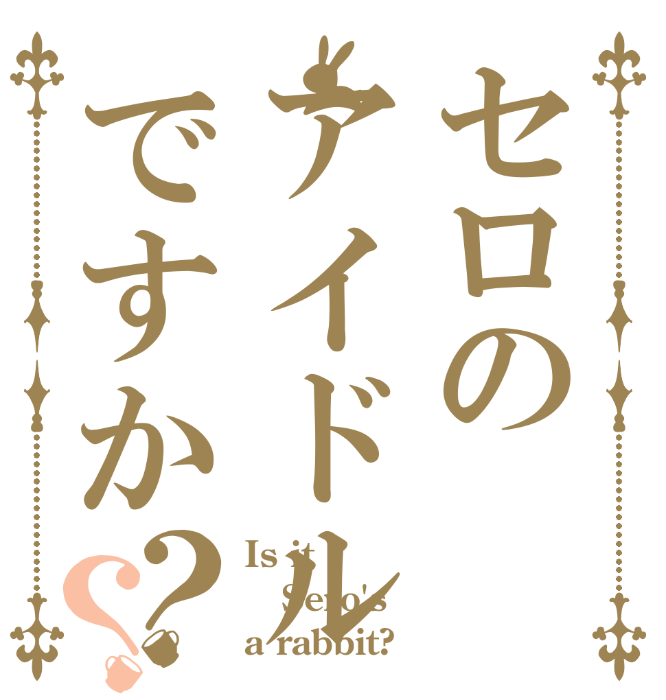 セロのアイドルですか？？ Is it Sero's a rabbit?