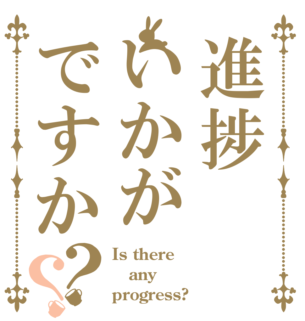 進捗いかがですか？？ Is there any progress?