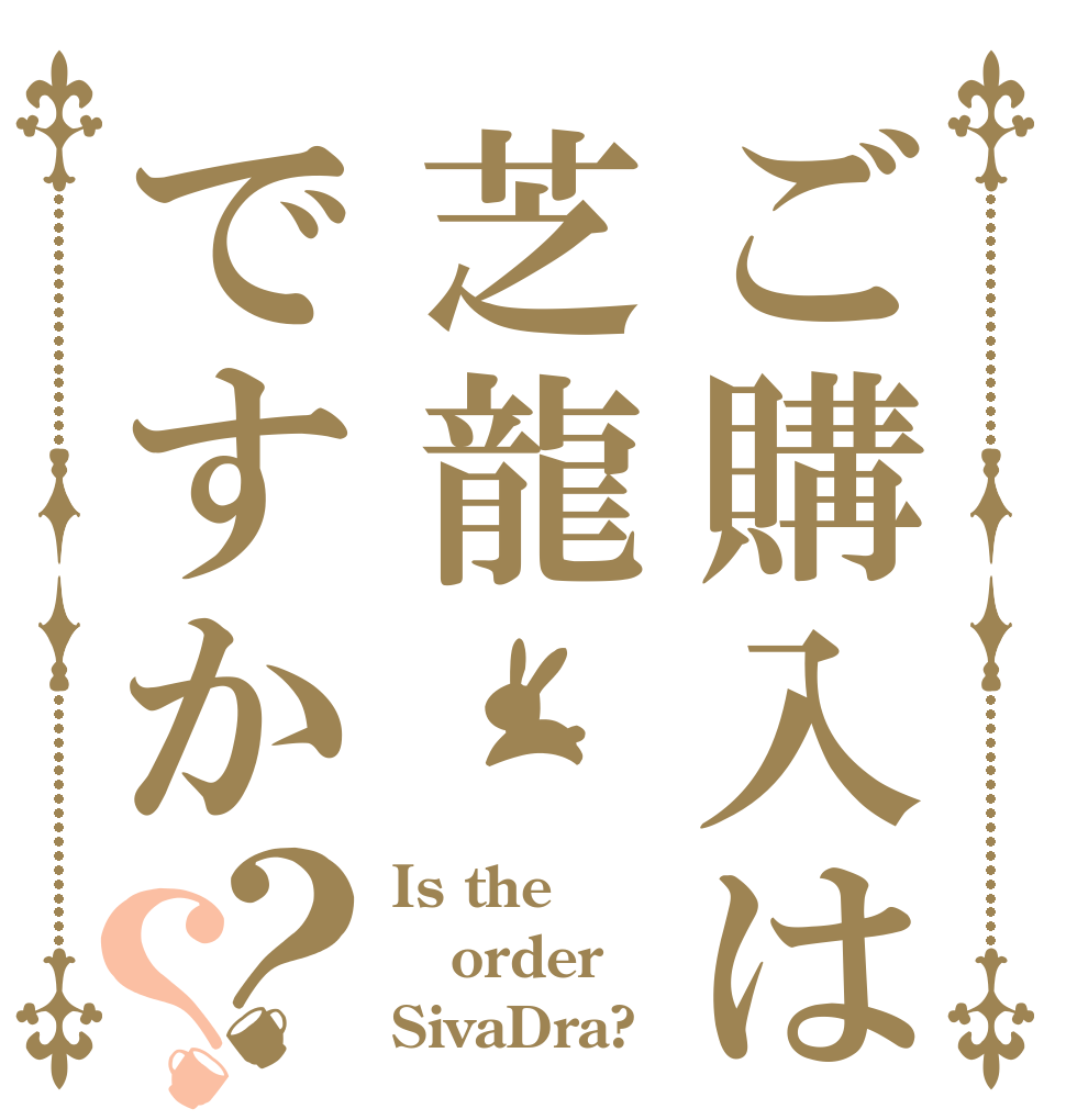ご購入は芝龍ですか？？ Is the order SivaDra?