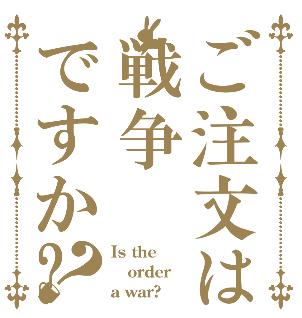 ご注文は戦争ですか?？ Is the order a war?