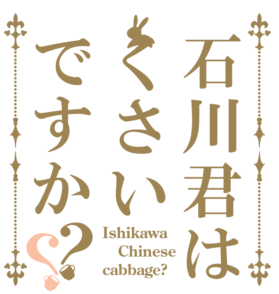 石川君はくさいですか？？ Ishikawa Chinese cabbage?