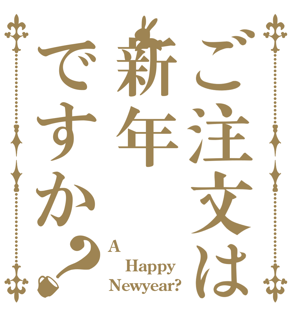 ご注文は新年ですか？ A Happy Newyear?