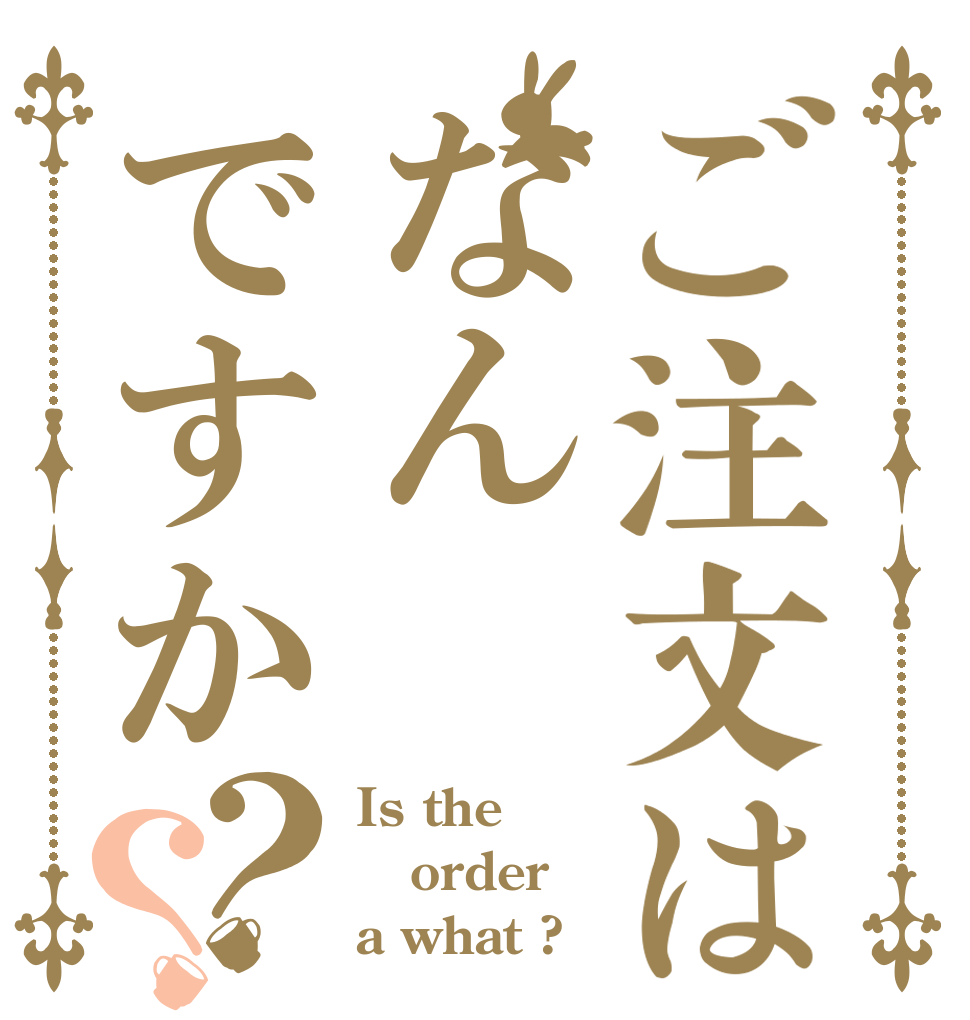 ご注文はなんですか？？ Is the order a what ?