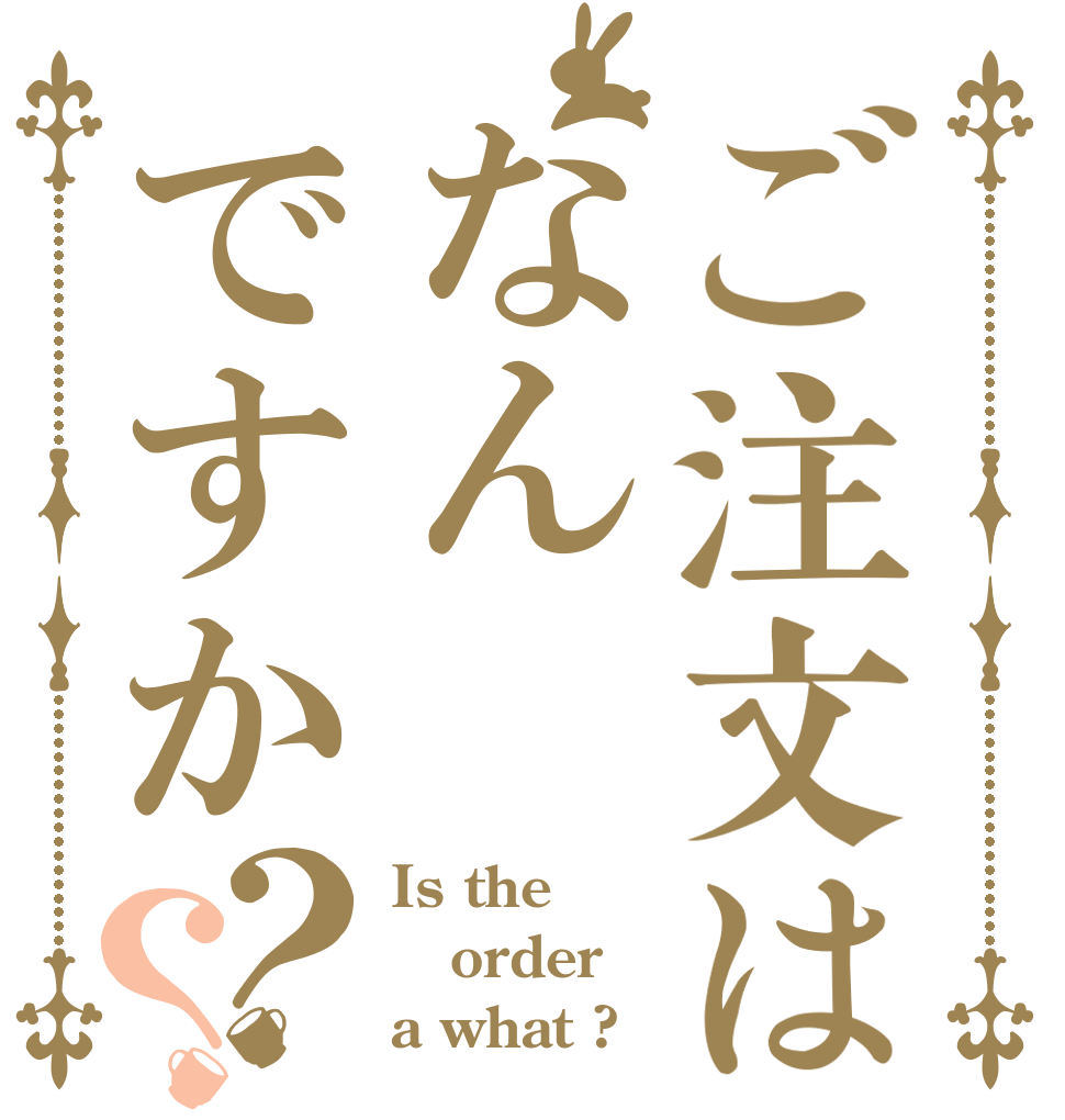 ご注文はなんですか？？ Is the order a what ?
