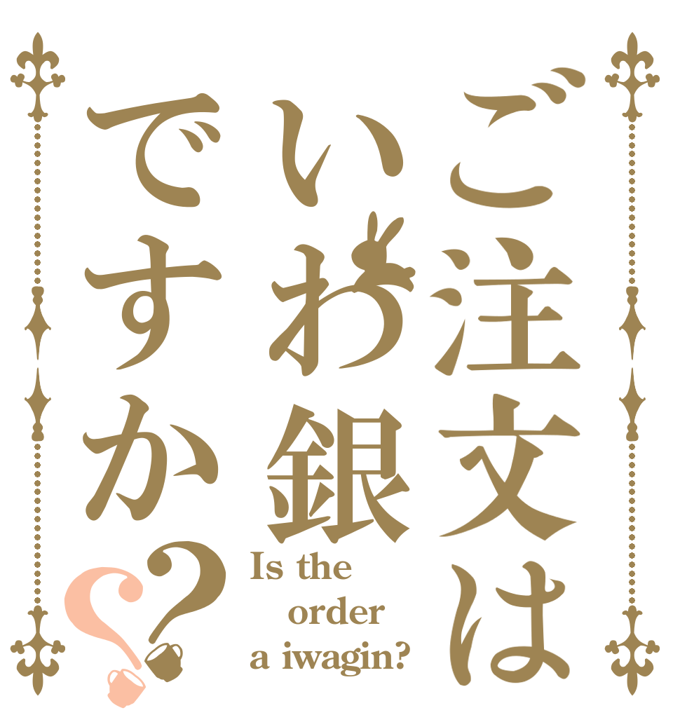 ご注文はいわ銀ですか？？ Is the order a iwagin?