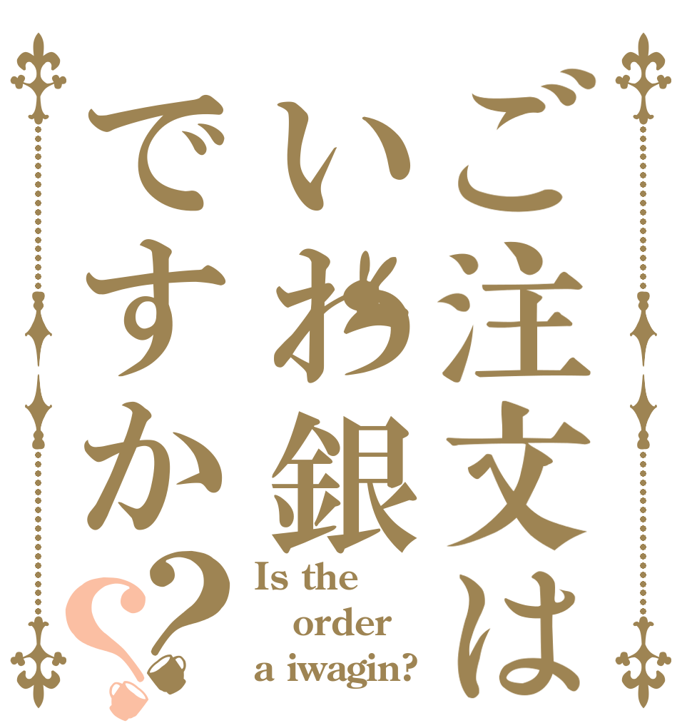 ご注文はいわ銀ですか？？ Is the order a iwagin?