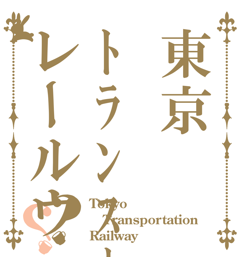 東京ﾄﾗﾝｽﾎﾟﾃｼｮﾝレールウェイ？？ Tokyo Transportation Railway