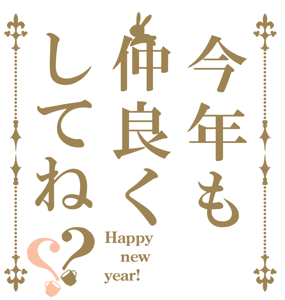 今年も仲良くしてね？？ Happy new year!