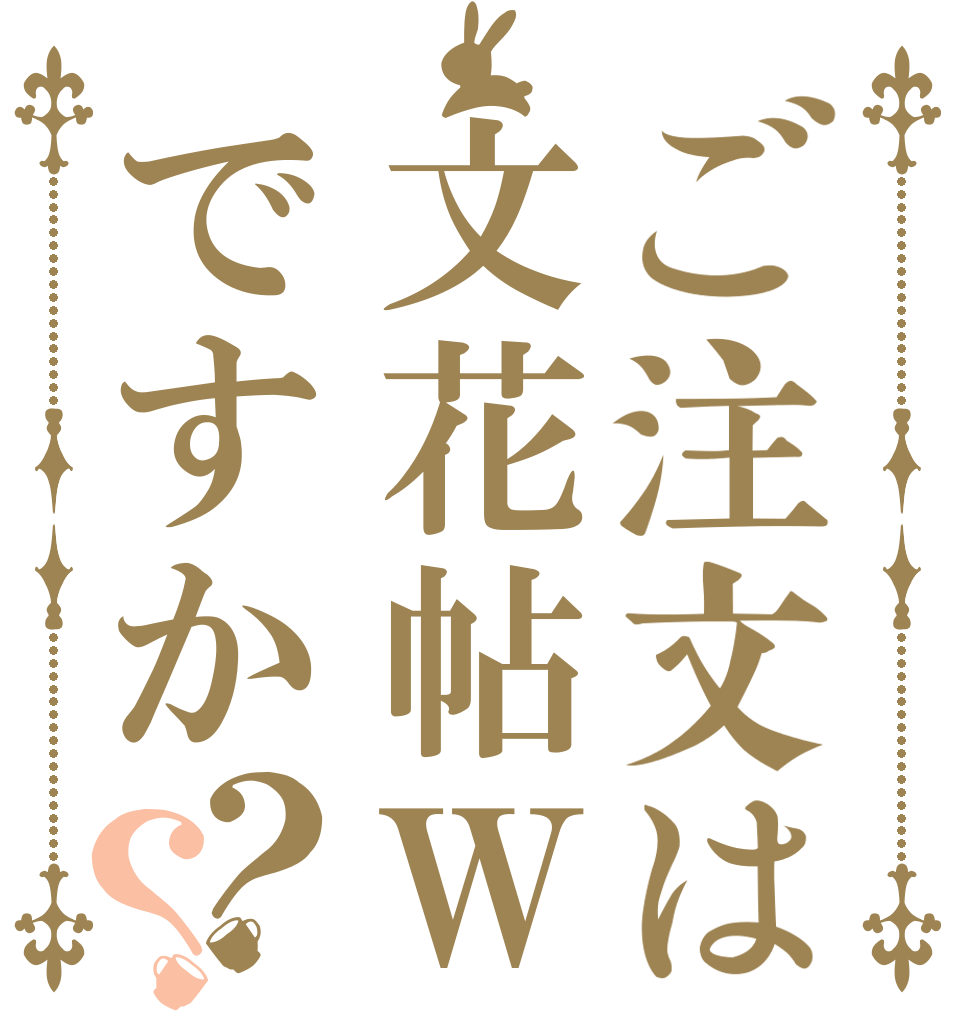 ご注文は文花帖Ｗですか？？      